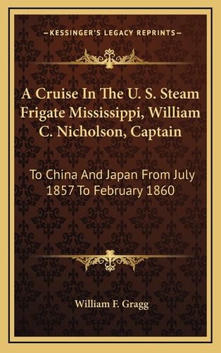 A Cruise In The U. S. Steam Frigate Mississippi, William C. Nicholson, Captain: To China And Japan From July 1857 To February 1860