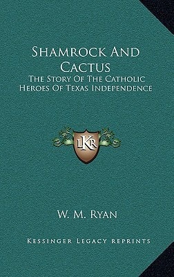 Shamrock And Cactus: The Story Of The Catholic Heroes Of Texas Independence