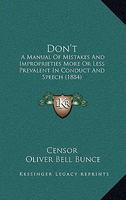 Don't: A Manual Of Mistakes And Improprieties More Or Less Prevalent In Conduct And Speech (1884)