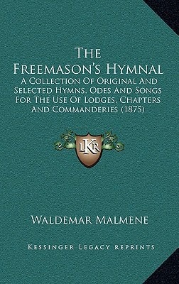 The Freemason's Hymnal: A Collection Of Original And Selected Hymns, Odes And Songs For The Use Of Lodges, Chapters And Commanderies (1875)