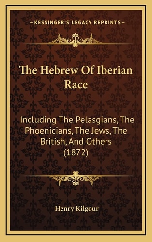 The Hebrew Of Iberian Race: Including The Pelasgians, The Phoenicians, The Jews, The British, And Others (1872)