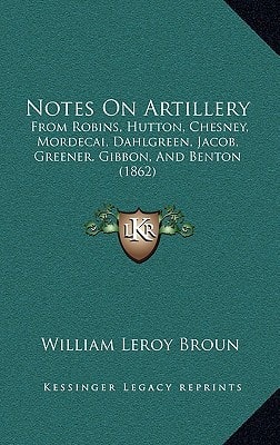 Notes On Artillery: From Robins, Hutton, Chesney, Mordecai, Dahlgreen, Jacob, Greener, Gibbon, And Benton (1862)