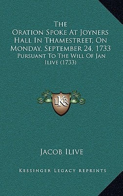 The Oration Spoke At Joyners Hall In Thamestreet, On Monday, September 24, 1733: Pursuant To The Will Of Jan Ilive (1733)