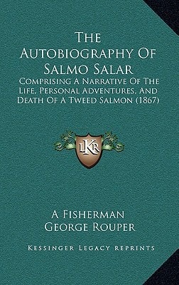 The Autobiography Of Salmo Salar: Comprising A Narrative Of The Life, Personal Adventures, And Death Of A Tweed Salmon (1867)