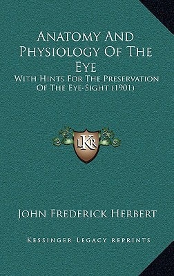 Anatomy And Physiology Of The Eye: With Hints For The Preservation Of The Eye-Sight (1901)