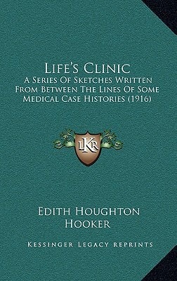 Life's Clinic: A Series Of Sketches Written From Between The Lines Of Some Medical Case Histories (1916)