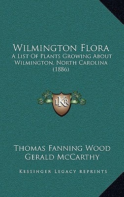 Wilmington Flora: A List Of Plants Growing About Wilmington, North Carolina (1886)