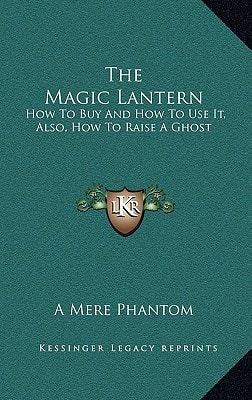 The Magic Lantern: How To Buy And How To Use It, Also, How To Raise A Ghost