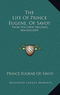The Life Of Prince Eugene, Of Savoy: From His Own Original Manuscript