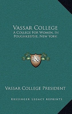 Vassar College: A College For Women, In Poughkeepsie, New York: A Sketch Of Its Foundation, Aims And Resources And Of The Development Of Its Scheme Of Instruction To The Present Time (1873)