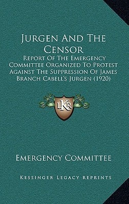 Jurgen And The Censor: Report Of The Emergency Committee Organized To Protest Against The Suppression Of James Branch Cabell's Jurgen (1920)