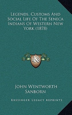 Legends, Customs And Social Life Of The Seneca Indians Of Western New York (1878)