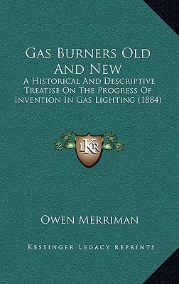 Gas Burners Old And New: A Historical And Descriptive Treatise On The Progress Of Invention In Gas Lighting (1884)