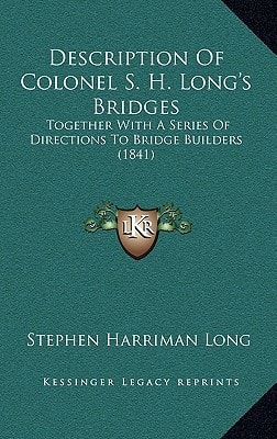 Description Of Colonel S. H. Long's Bridges: Together With A Series Of Directions To Bridge Builders (1841)