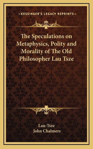 The Speculations on Metaphysics, Polity and Morality of The Old Philosopher Lau Tsze