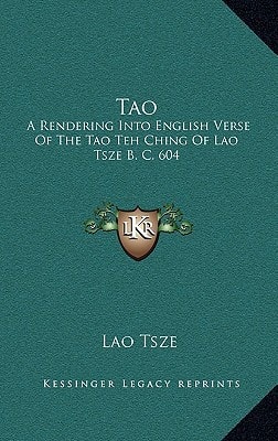 Tao: A Rendering Into English Verse Of The Tao Teh Ching Of Lao Tsze B. C. 604
