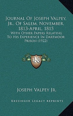 Journal Of Joseph Valpey, Jr., Of Salem, November, 1813-April, 1815: With Other Papers Relating To His Experience In Dartmoor Prison (1922)