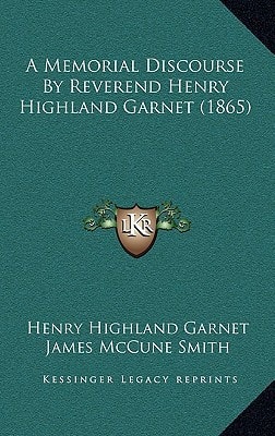 A Memorial Discourse By Reverend Henry Highland Garnet (1865)