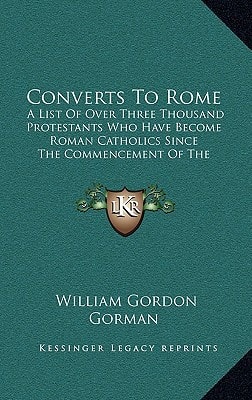 Converts To Rome: A List Of Over Three Thousand Protestants Who Have Become Roman Catholics Since The Commencement Of The Nineteenth Century (1884)