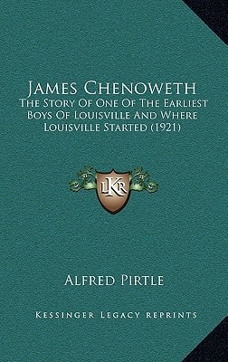 James Chenoweth: The Story Of One Of The Earliest Boys Of Louisville And Where Louisville Started (1921)