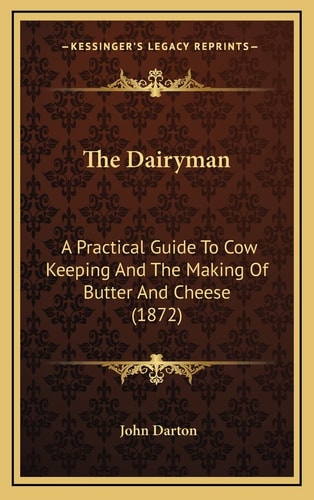 The Dairyman: A Practical Guide To Cow Keeping And The Making Of Butter And Cheese (1872)