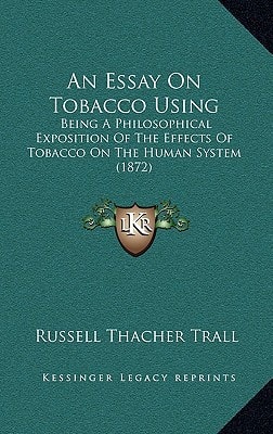 An Essay On Tobacco Using: Being A Philosophical Exposition Of The Effects Of Tobacco On The Human System (1872)