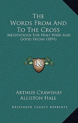 The Words From And To The Cross: Meditations For Holy Week And Good Friday (1891)