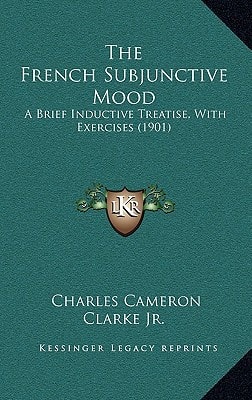 The French Subjunctive Mood: A Brief Inductive Treatise, With Exercises (1901)
