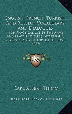 English, French, Turkish, And Russian Vocabulary And Dialogues: For Practical Use By The Army And Navy, Travelers, Sportsmen, Cyclists, And Others In The East (1857)