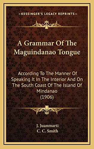 A Grammar Of The Maguindanao Tongue: According To The Manner Of Speaking It In The Interior And On The South Coast Of The Island Of Mindanao (1906)