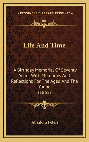 Life And Time: A Birthday Memorial Of Seventy Years, With Memories And Reflections For The Aged And The Young (1865)