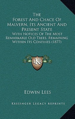 The Forest And Chace Of Malvern, Its Ancient And Present State: With Notices Of The Most Remarkable Old Trees, Remaining Within Its Confines (1877)