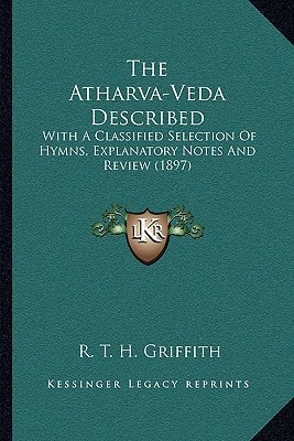 The Atharva-Veda Described: With A Classified Selection Of Hymns, Explanatory Notes And Review (1897)