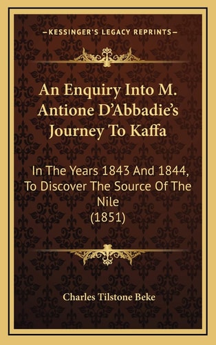 An Enquiry Into M. Antione D'Abbadie's Journey To Kaffa: In The Years 1843 And 1844, To Discover The Source Of The Nile (1851)