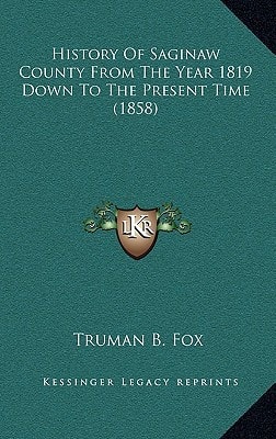 History Of Saginaw County From The Year 1819 Down To The Present Time (1858)