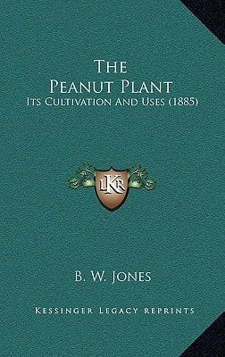 The Peanut Plant: Its Cultivation And Uses (1885)