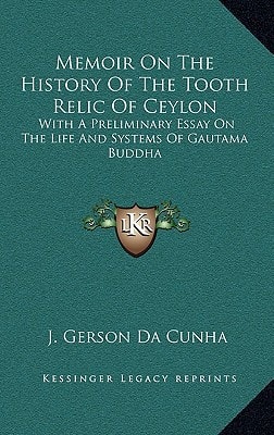 Memoir On The History Of The Tooth Relic Of Ceylon: With A Preliminary Essay On The Life And Systems Of Gautama Buddha