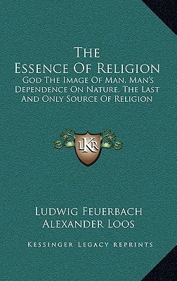 The Essence Of Religion: God The Image Of Man, Man's Dependence On Nature, The Last And Only Source Of Religion