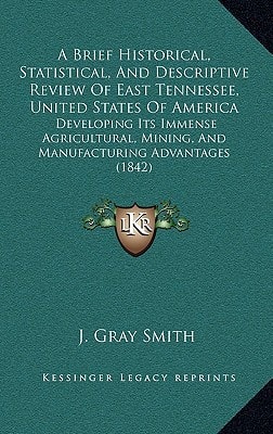 A Brief Historical, Statistical, And Descriptive Review Of East Tennessee, United States Of America: Developing Its Immense Agricultural, Mining, And Manufacturing Advantages (1842)