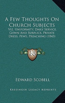 A Few Thoughts On Church Subjects: Viz. Uniformity, Daily Service, Gown And Surplice, Private Dress, Pews, Preaching (1843)
