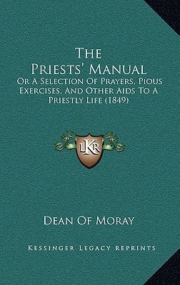 The Priests' Manual: Or A Selection Of Prayers, Pious Exercises, And Other Aids To A Priestly Life (1849)