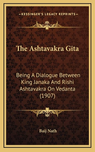 The Ashtavakra Gita: Being A Dialogue Between King Janaka And Rishi Ashtavakra On Vedanta (1907)
