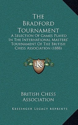 The Bradford Tournament: A Selection Of Games Played In The International Masters' Tournament Of The British Chess Association (1888)