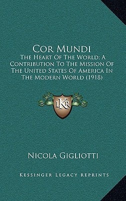 Cor Mundi: The Heart Of The World; A Contribution To The Mission Of The United States Of America In The Modern World (1918)
