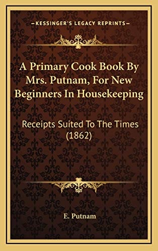 A Primary Cook Book By Mrs. Putnam, For New Beginners In Housekeeping: Receipts Suited To The Times (1862)