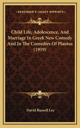 Child Life, Adolescence, And Marriage In Greek New Comedy And In The Comedies Of Plautus (1919)