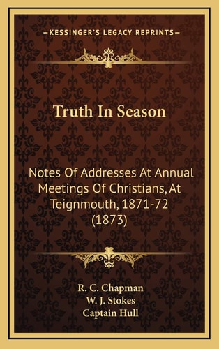 Truth In Season: Notes Of Addresses At Annual Meetings Of Christians, At Teignmouth, 1871-72 (1873)