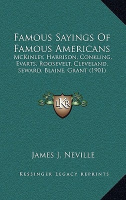 Famous Sayings Of Famous Americans: McKinley, Harrison, Conkling, Evarts, Roosevelt, Cleveland, Seward, Blaine, Grant (1901)