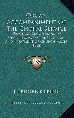 Organ Accompaniment Of The Choral Service: Practical Suggestions To Organists As To The Selection And Treatment Of Church Music (1885)