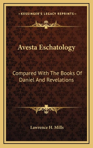 Avesta Eschatology: Compared With The Books Of Daniel And Revelations: Being Supplementary To Zarathushtra, Philo, The Achaemenids And Israel